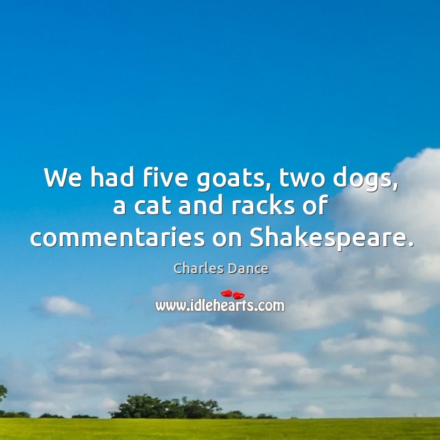 We had five goats, two dogs, a cat and racks of commentaries on shakespeare. Image