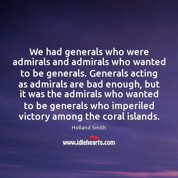 We had generals who were admirals and admirals who wanted to be Holland Smith Picture Quote