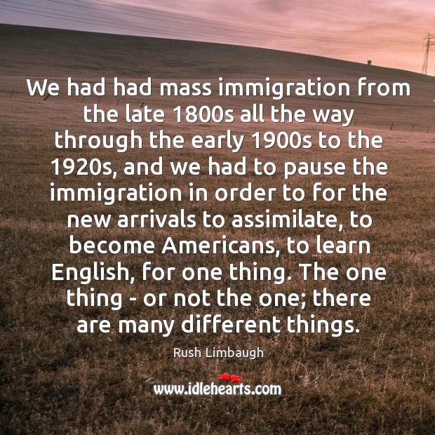 We had had mass immigration from the late 1800s all the way 