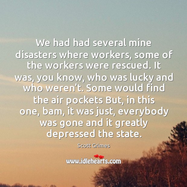 We had had several mine disasters where workers, some of the workers were rescued. Scott Grimes Picture Quote