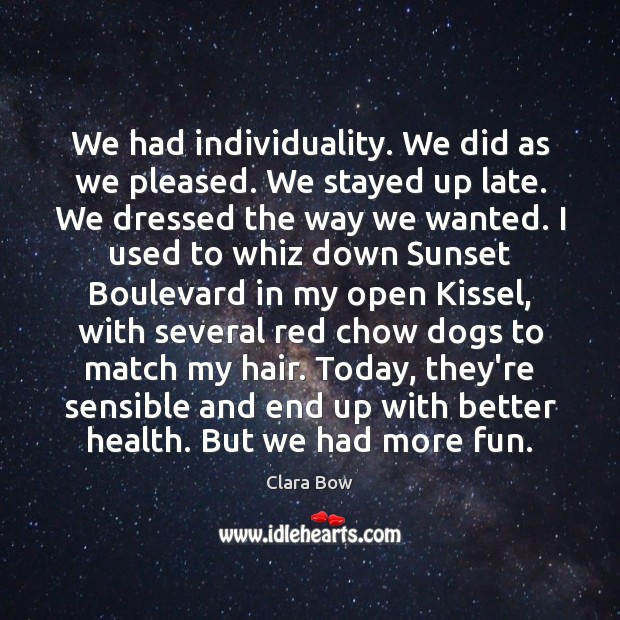 We had individuality. We did as we pleased. We stayed up late. Image