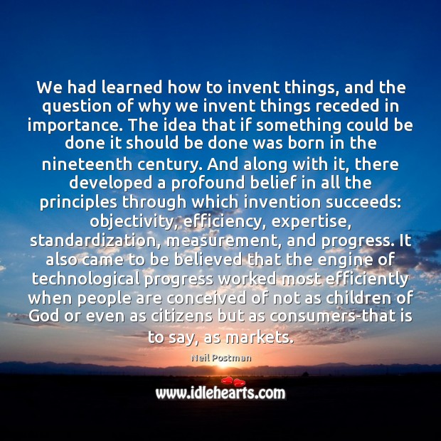 We had learned how to invent things, and the question of why Neil Postman Picture Quote