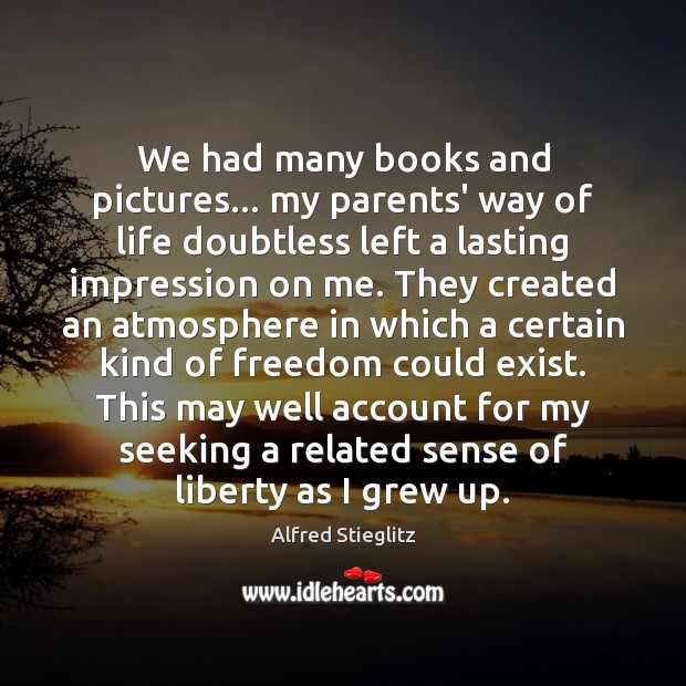 We had many books and pictures… my parents’ way of life doubtless Alfred Stieglitz Picture Quote