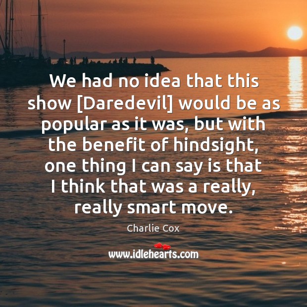 We had no idea that this show [Daredevil] would be as popular Charlie Cox Picture Quote