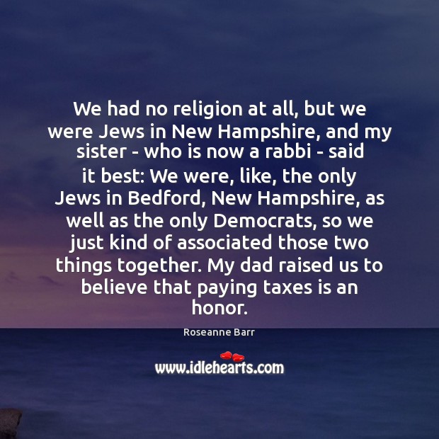 We had no religion at all, but we were Jews in New Roseanne Barr Picture Quote