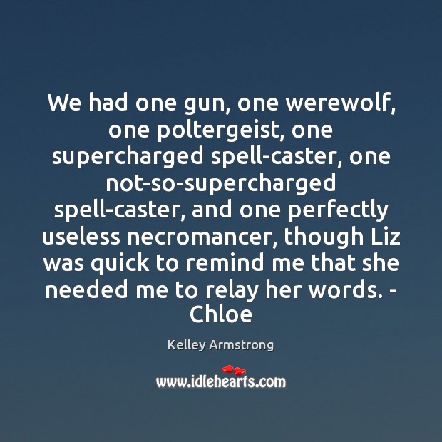 We had one gun, one werewolf, one poltergeist, one supercharged spell-caster, one Kelley Armstrong Picture Quote