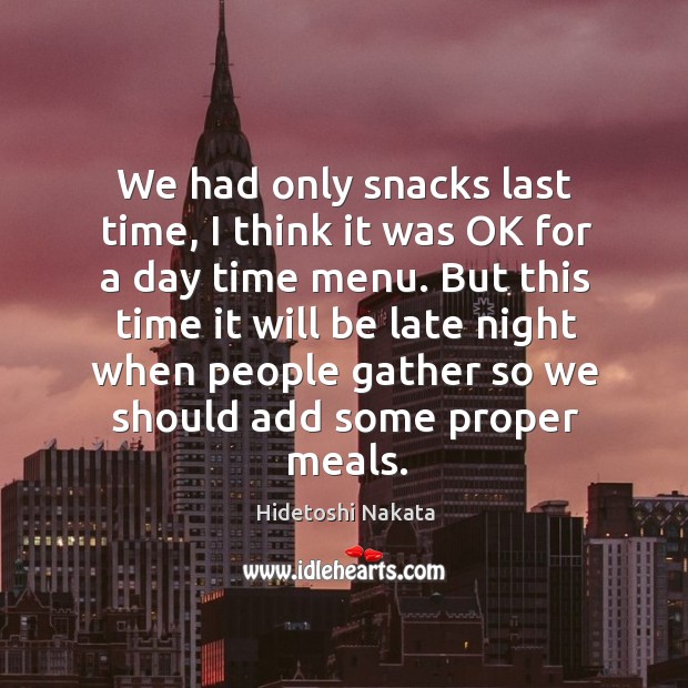 We had only snacks last time, I think it was ok for a day time menu. Hidetoshi Nakata Picture Quote