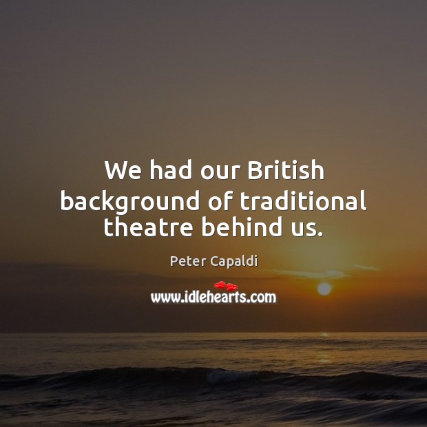 We had our British background of traditional theatre behind us. Peter Capaldi Picture Quote