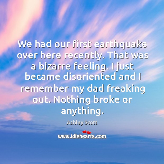 We had our first earthquake over here recently. That was a bizarre feeling. Ashley Scott Picture Quote