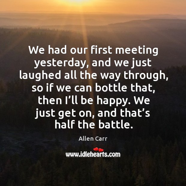 We had our first meeting yesterday, and we just laughed all the way through, so if we Allen Carr Picture Quote