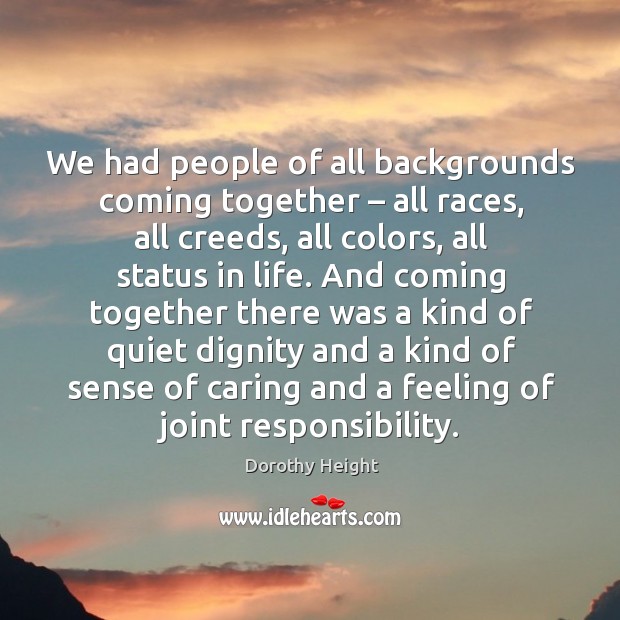 We had people of all backgrounds coming together – all races, all creeds, all colors, all status in life. Image