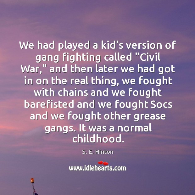 We had played a kid’s version of gang fighting called “Civil War,” S. E. Hinton Picture Quote