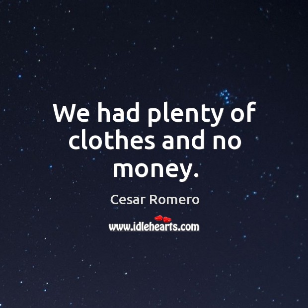 We had plenty of clothes and no money. Cesar Romero Picture Quote