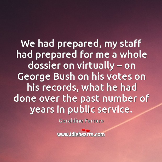 We had prepared, my staff had prepared for me a whole dossier on virtually – on george bush on his votes on his records Image