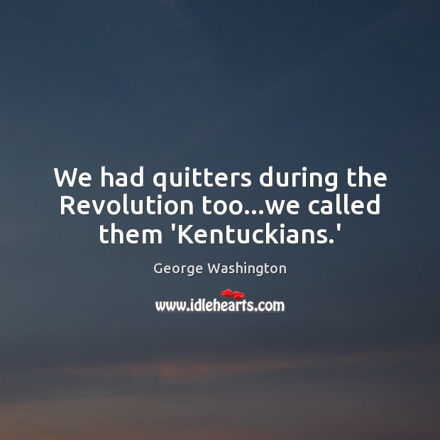We had quitters during the Revolution too…we called them ‘Kentuckians.’ George Washington Picture Quote