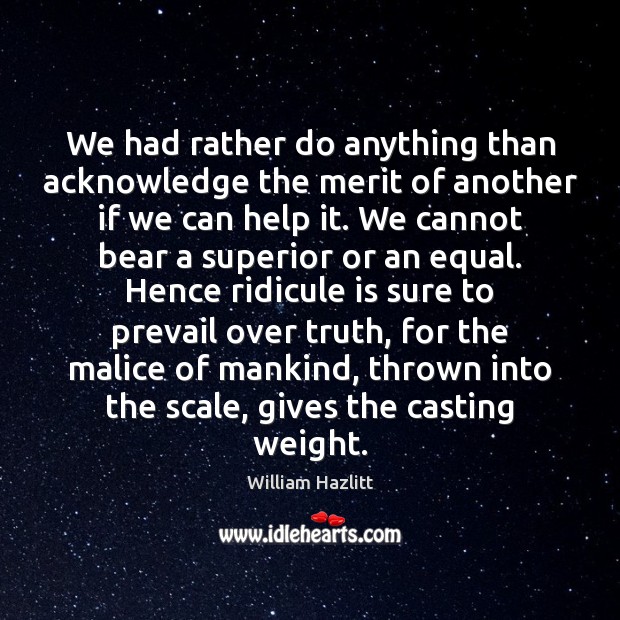 We had rather do anything than acknowledge the merit of another if William Hazlitt Picture Quote