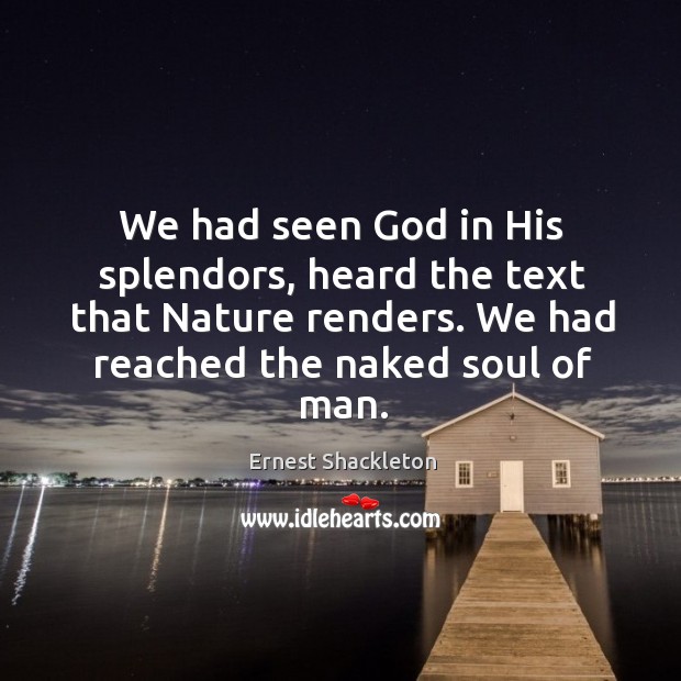 We had seen God in his splendors, heard the text that nature renders. We had reached the naked soul of man. Ernest Shackleton Picture Quote