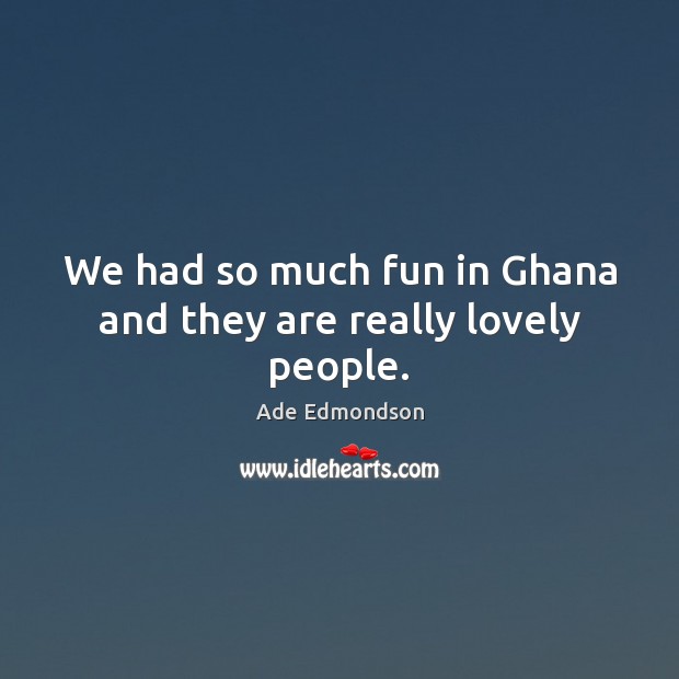 We had so much fun in Ghana and they are really lovely people. Image