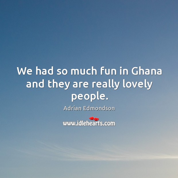 We had so much fun in ghana and they are really lovely people. Adrian Edmondson Picture Quote