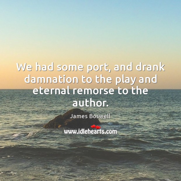 We had some port, and drank damnation to the play and eternal remorse to the author. James Boswell Picture Quote