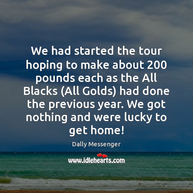 We had started the tour hoping to make about 200 pounds each as Dally Messenger Picture Quote