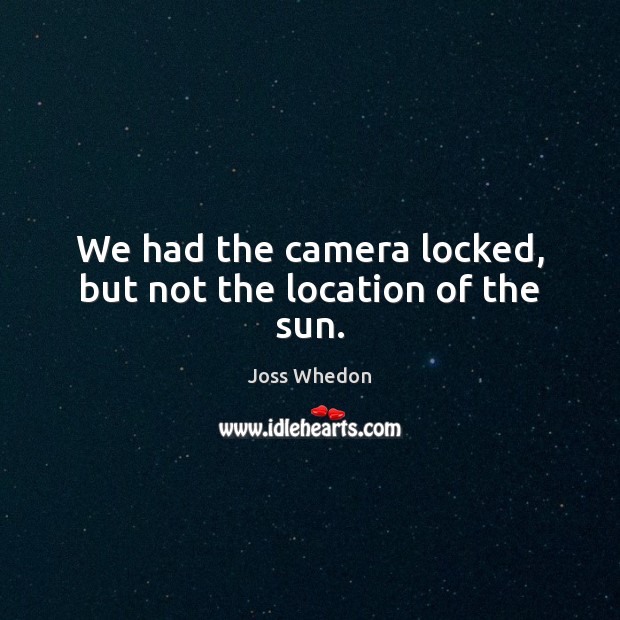 We had the camera locked, but not the location of the sun. Joss Whedon Picture Quote