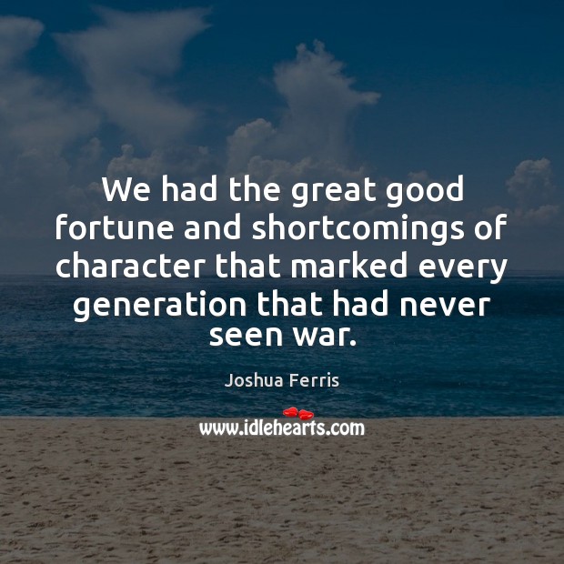 We had the great good fortune and shortcomings of character that marked Image