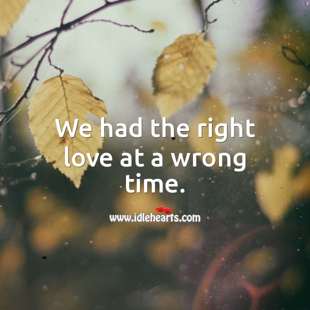 We had the right love at a wrong time. Time Quotes Image