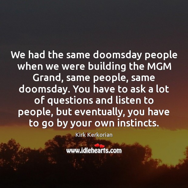 We had the same doomsday people when we were building the MGM Kirk Kerkorian Picture Quote