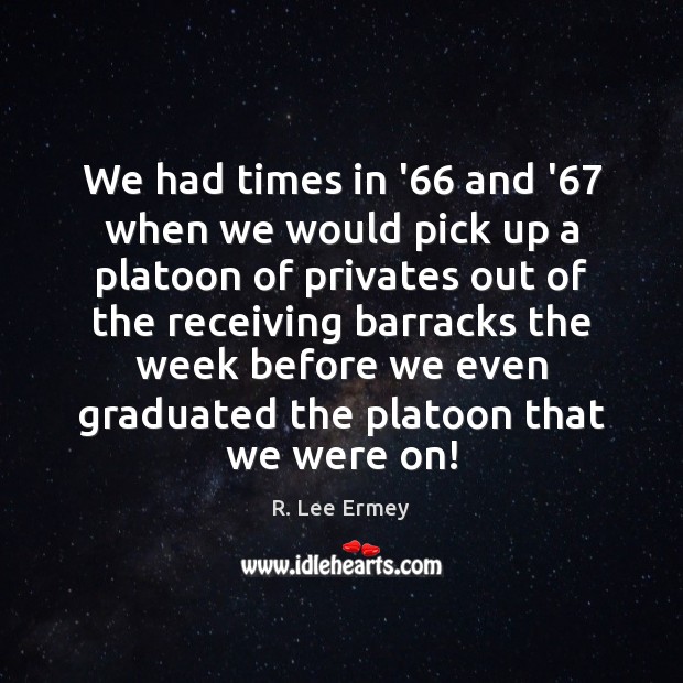 We had times in ’66 and ’67 when we would pick up R. Lee Ermey Picture Quote