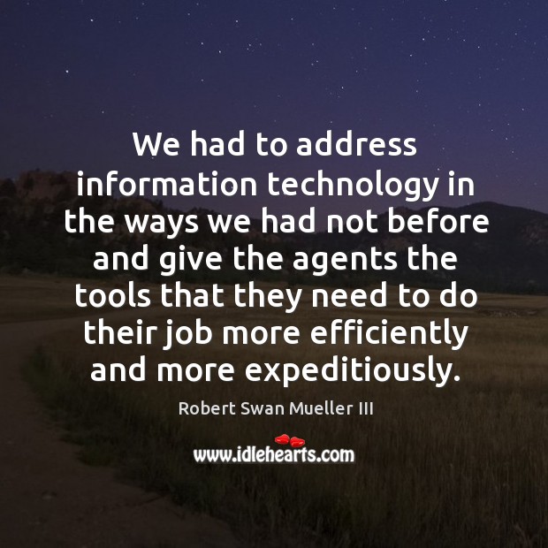 We had to address information technology in the ways we had not before and give the agents the tools Robert Swan Mueller III Picture Quote