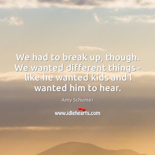 We had to break up, though. We wanted different things – like Break Up Quotes Image