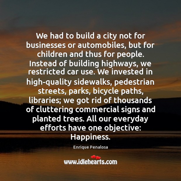We had to build a city not for businesses or automobiles, but Enrique Penalosa Picture Quote