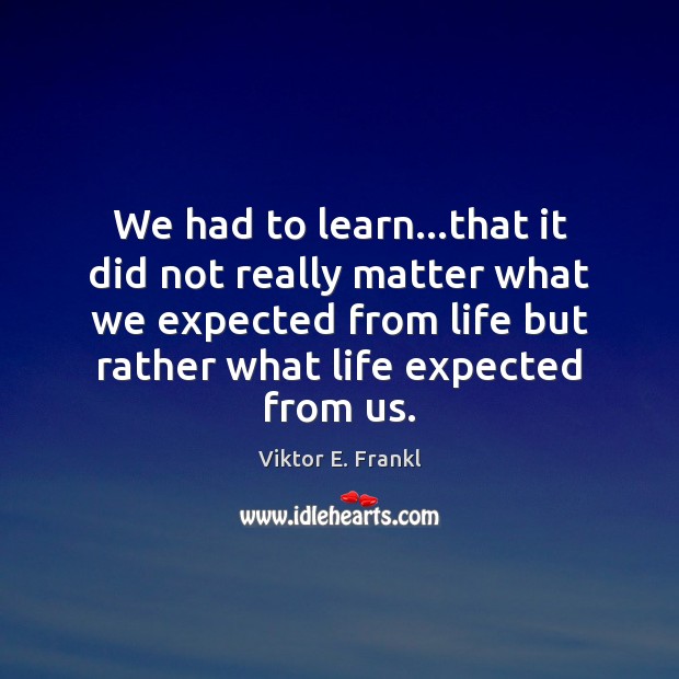 We had to learn…that it did not really matter what we Viktor E. Frankl Picture Quote
