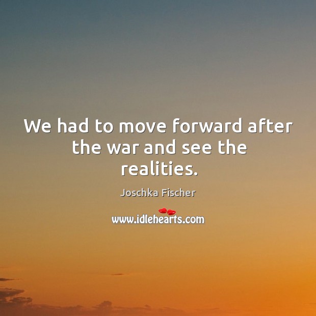 We had to move forward after the war and see the realities. Image