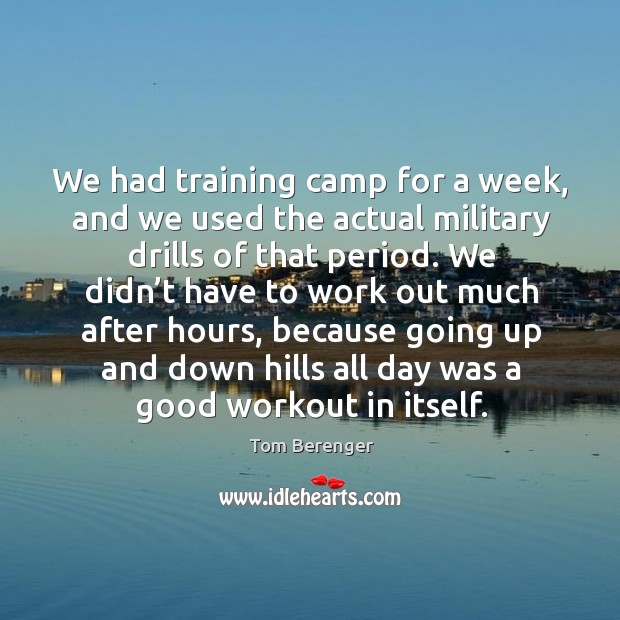 We had training camp for a week, and we used the actual military drills of that period. Tom Berenger Picture Quote