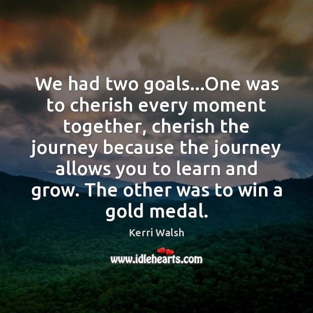 We had two goals…One was to cherish every moment together, cherish Kerri Walsh Picture Quote