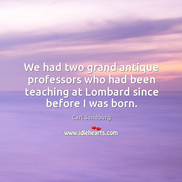 We had two grand antique professors who had been teaching at lombard since before I was born. Carl Sandburg Picture Quote