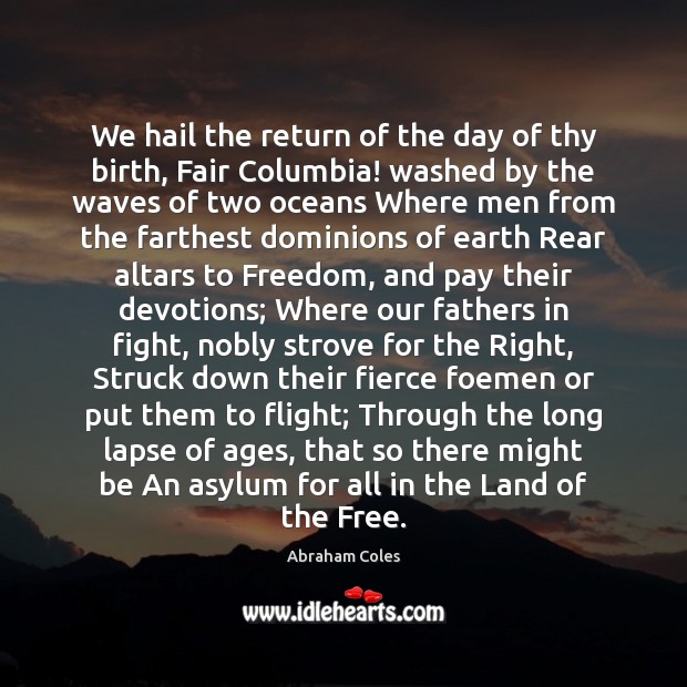 We hail the return of the day of thy birth, Fair Columbia! Abraham Coles Picture Quote