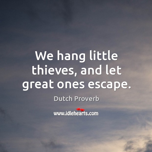 We hang little thieves, and let great ones escape. Dutch Proverbs Image