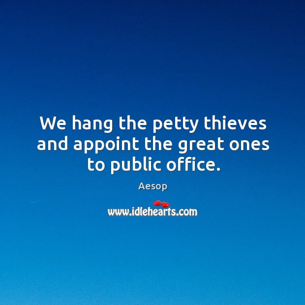 We hang the petty thieves and appoint the great ones to public office. Image