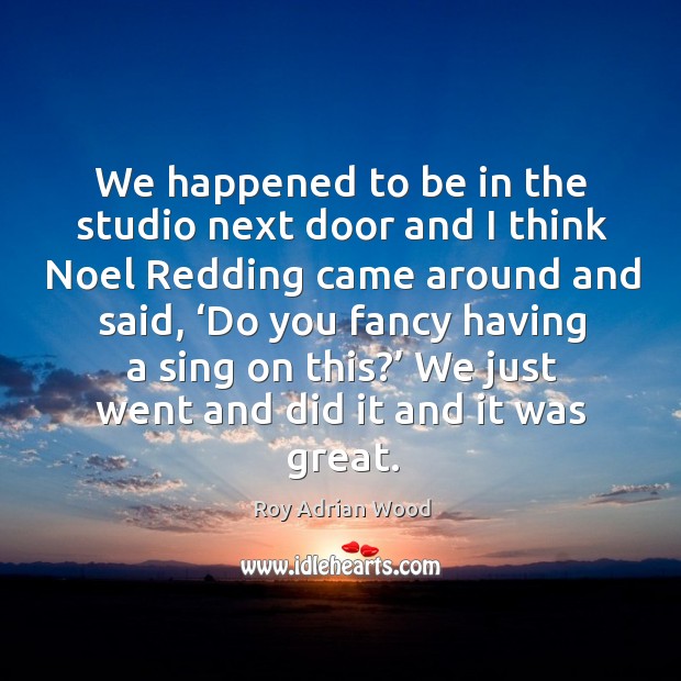 We happened to be in the studio next door and I think noel redding came around and said Roy Adrian Wood Picture Quote
