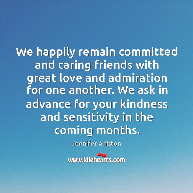 We happily remain committed and caring friends with great love and admiration for one another. Jennifer Aniston Picture Quote