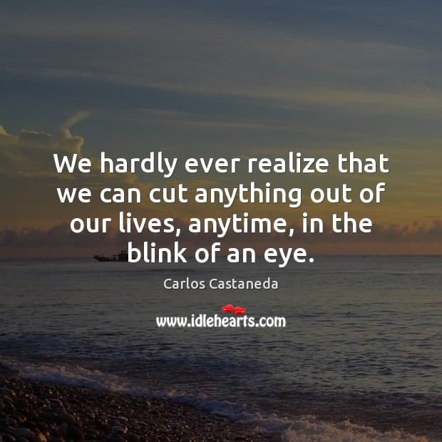 We hardly ever realize that we can cut anything out of our Carlos Castaneda Picture Quote