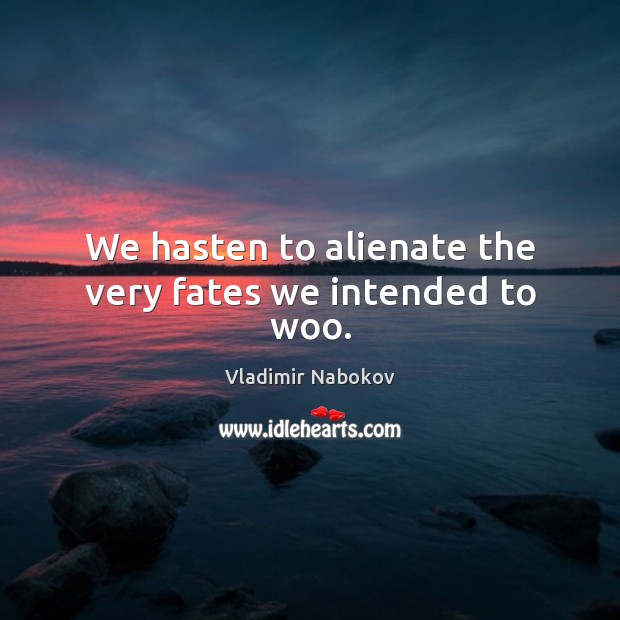 We hasten to alienate the very fates we intended to woo. Vladimir Nabokov Picture Quote