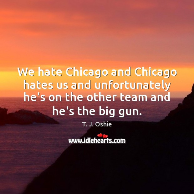 We hate Chicago and Chicago hates us and unfortunately he’s on the T. J. Oshie Picture Quote