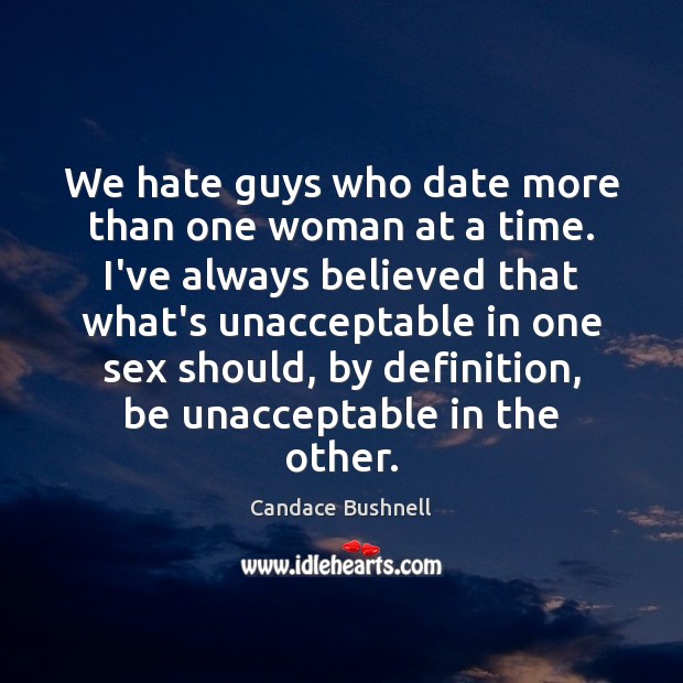 We hate guys who date more than one woman at a time. Candace Bushnell Picture Quote