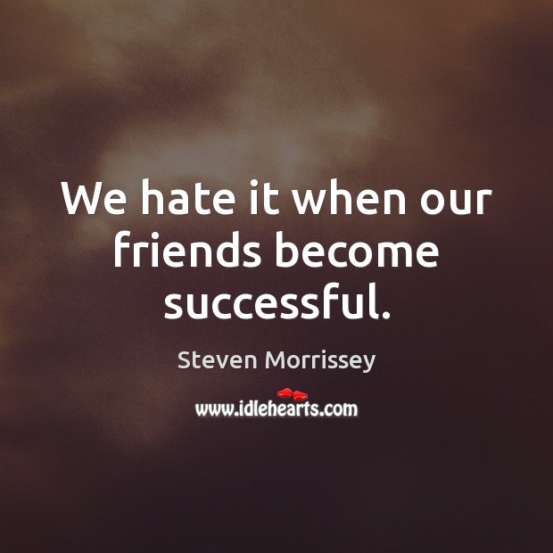 We hate it when our friends become successful. Image