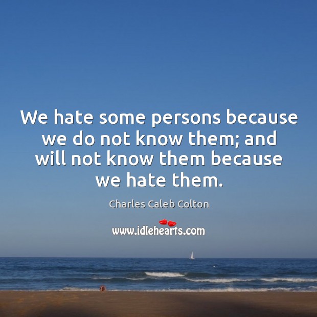 We hate some persons because we do not know them; and will Charles Caleb Colton Picture Quote