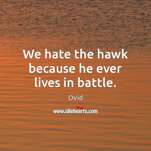 We hate the hawk because he ever lives in battle. Ovid Picture Quote